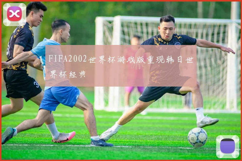 FIFA2002世界杯游戏版重现韩日世界杯经典
