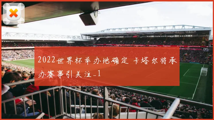 2022世界杯举办地确定 卡塔尔将承办赛事引关注_1