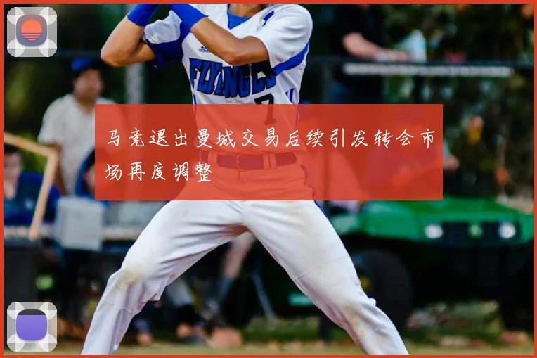 马竞退出曼城交易后续引发转会市场再度调整