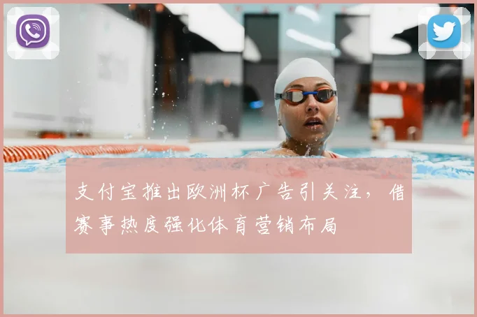 支付宝推出欧洲杯广告引关注,借赛事热度强化体育营销布局