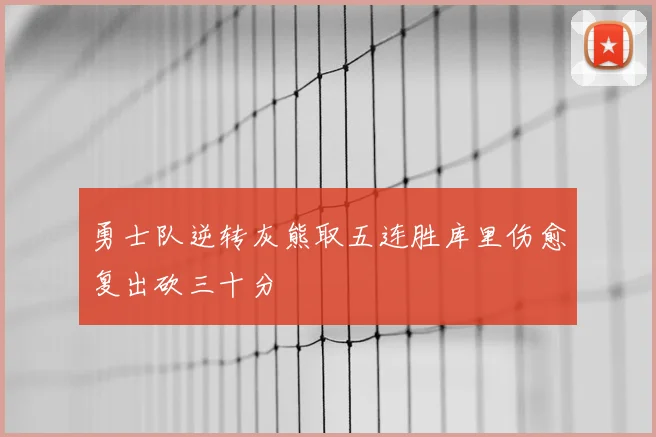 勇士队逆转灰熊取五连胜库里伤愈复出砍三十分