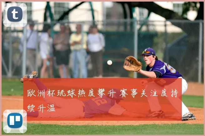 欧洲杯玩球热度攀升 赛事关注度持续升温