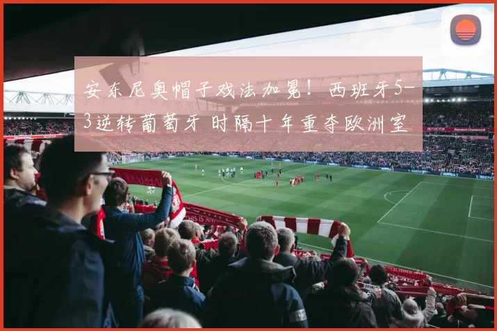 安东尼奥帽子戏法加冕！西班牙5-3逆转葡萄牙 时隔十年重夺欧洲室内足球王座