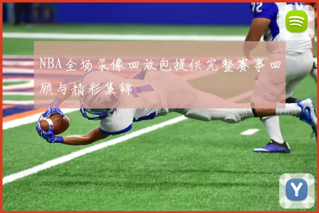 NBA全场录像回放包提供完整赛事回顾与精彩集锦