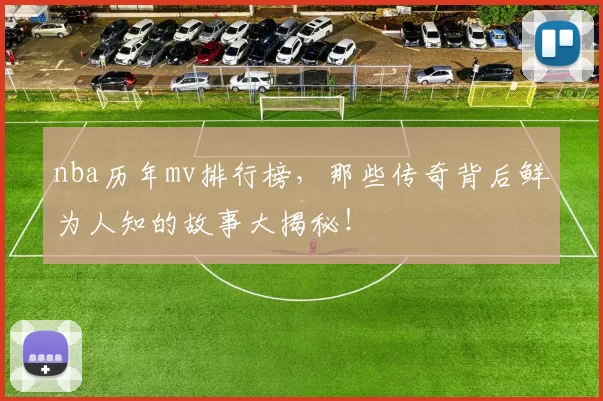 nba历年mv排行榜，那些传奇背后鲜为人知的故事大揭秘！