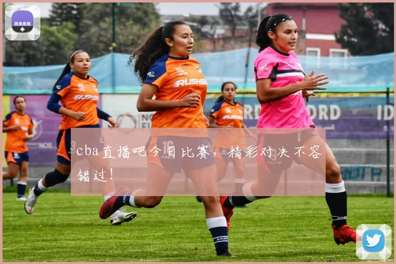 cba直播吧今日比赛，精彩对决不容错过！