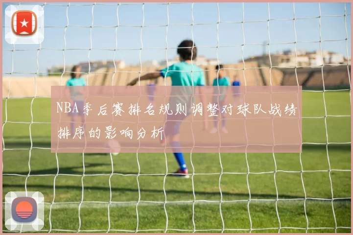 NBA季后赛排名规则调整对球队战绩排序的影响分析