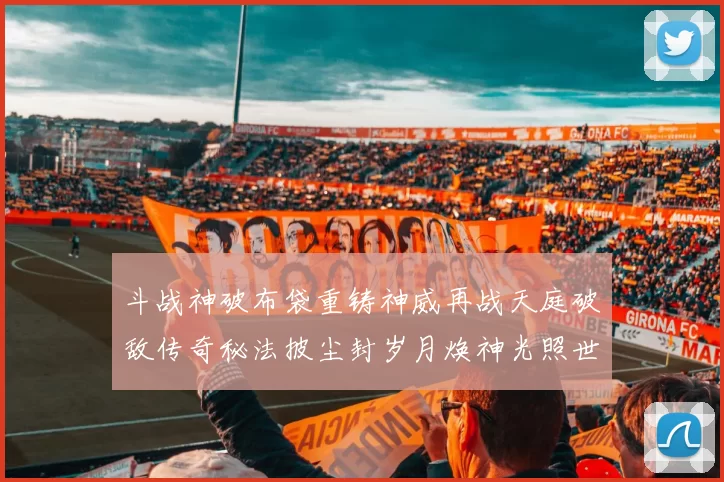 斗战神破布袋重铸神威再战天庭破敌传奇秘法披尘封岁月焕神光照世