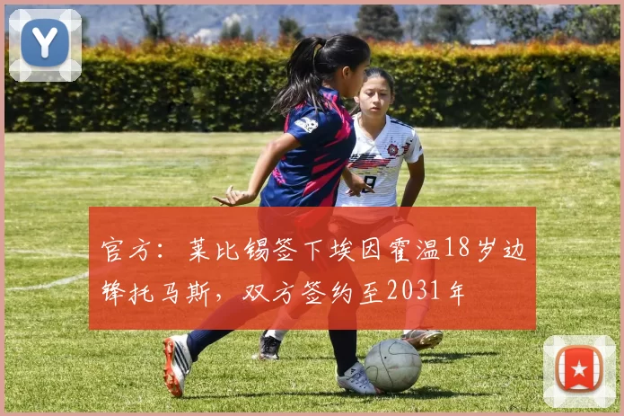 官方：莱比锡签下埃因霍温18岁边锋托马斯，双方签约至2031年