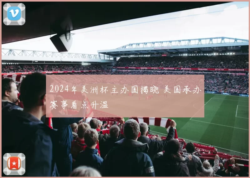 2024年美洲杯主办国揭晓 美国承办赛事看点升温