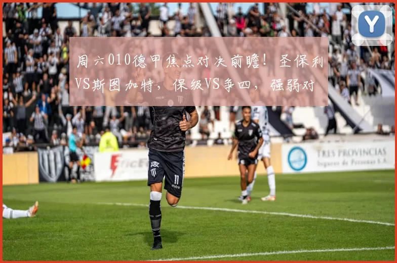 周六010德甲焦点对决前瞻！圣保利VS斯图加特，保级VS争四，强弱对话藏玄机_进攻_防守_比赛
