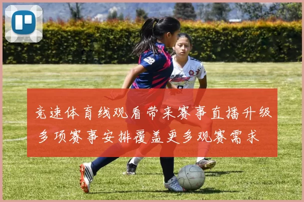 竞速体育线观看带来赛事直播升级 多项赛事安排覆盖更多观赛需求