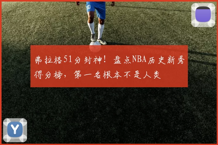 弗拉格51分封神!盘点NBA历史新秀得分榜,第一名根本不是人类